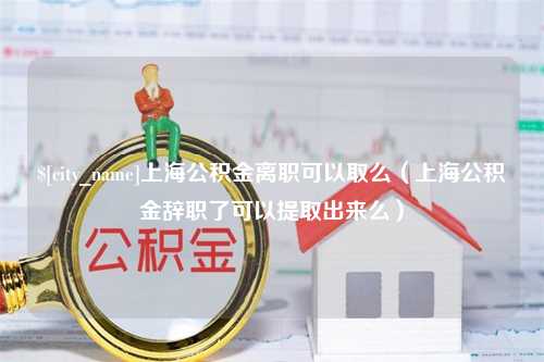 沈阳上海公积金离职可以取么（上海公积金辞职了可以提取出来么）