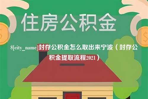 沈阳封存公积金怎么取出来宁波（封存公积金提取流程2021）